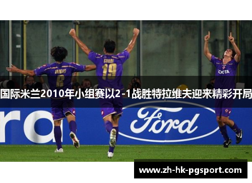 国际米兰2010年小组赛以2-1战胜特拉维夫迎来精彩开局