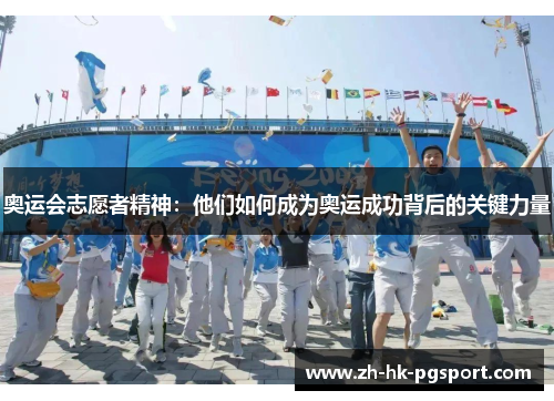 奥运会志愿者精神：他们如何成为奥运成功背后的关键力量