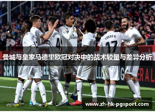 曼城与皇家马德里欧冠对决中的战术较量与差异分析