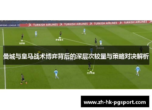 曼城与皇马战术博弈背后的深层次较量与策略对决解析