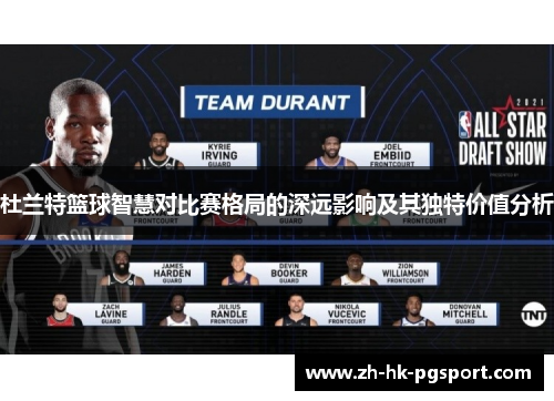 杜兰特篮球智慧对比赛格局的深远影响及其独特价值分析