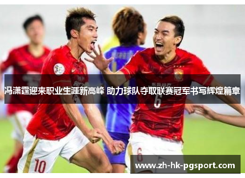 冯潇霆迎来职业生涯新高峰 助力球队夺取联赛冠军书写辉煌篇章