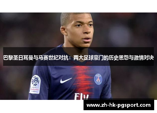 巴黎圣日耳曼与马赛世纪对抗：两大足球豪门的历史恩怨与激情对决