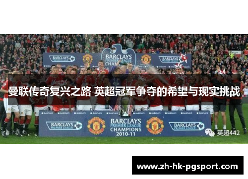 曼联传奇复兴之路 英超冠军争夺的希望与现实挑战