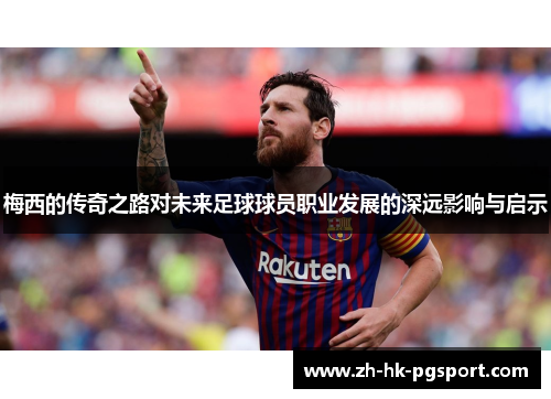 梅西的传奇之路对未来足球球员职业发展的深远影响与启示