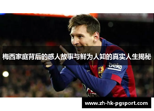 梅西家庭背后的感人故事与鲜为人知的真实人生揭秘