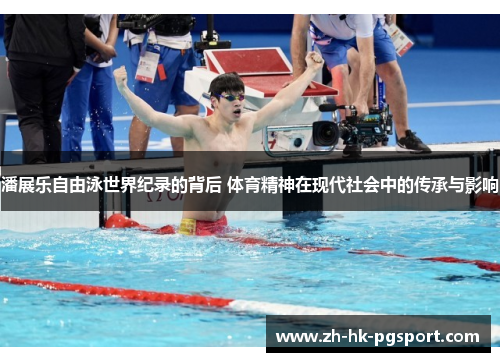潘展乐自由泳世界纪录的背后 体育精神在现代社会中的传承与影响