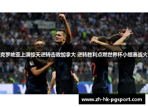 克罗地亚上演惊天逆转击败加拿大 逆转胜利点燃世界杯小组赛战火
