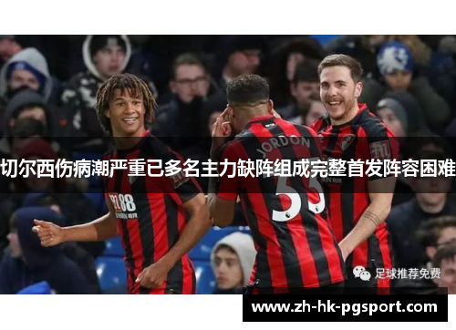 切尔西伤病潮严重已多名主力缺阵组成完整首发阵容困难