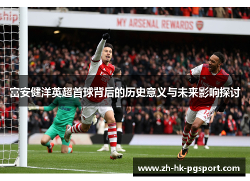 富安健洋英超首球背后的历史意义与未来影响探讨