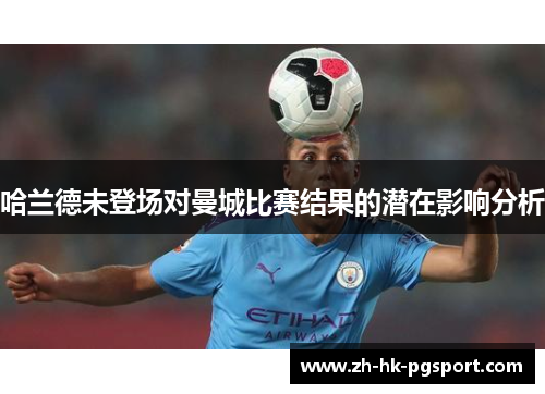 哈兰德未登场对曼城比赛结果的潜在影响分析