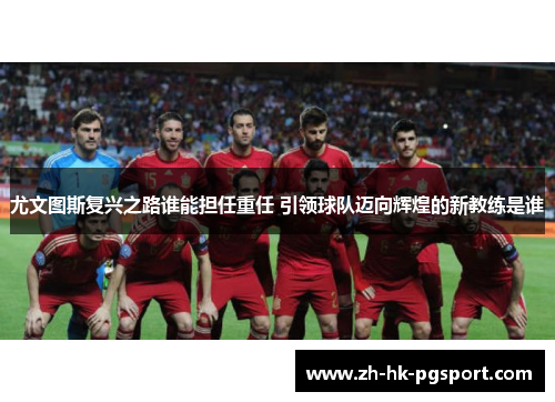 尤文图斯复兴之路谁能担任重任 引领球队迈向辉煌的新教练是谁