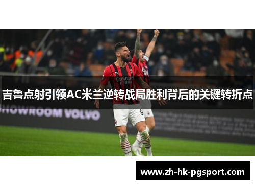 吉鲁点射引领AC米兰逆转战局胜利背后的关键转折点