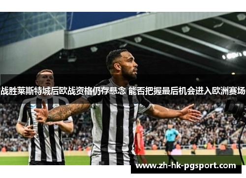 战胜莱斯特城后欧战资格仍存悬念 能否把握最后机会进入欧洲赛场
