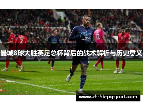 曼城8球大胜英足总杯背后的战术解析与历史意义