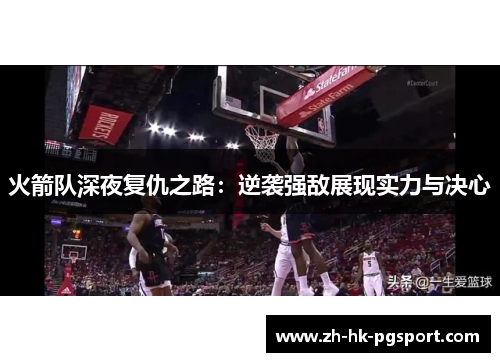火箭队深夜复仇之路：逆袭强敌展现实力与决心