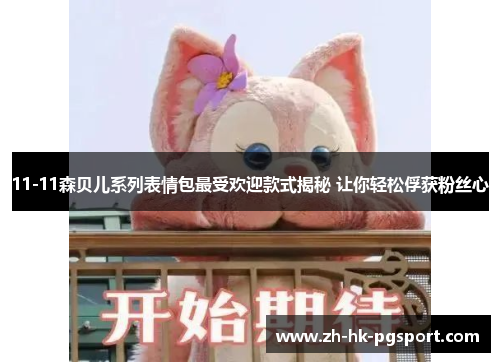 11-11森贝儿系列表情包最受欢迎款式揭秘 让你轻松俘获粉丝心