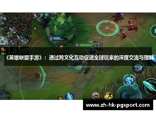 《英雄联盟手游》：通过跨文化互动促进全球玩家的深度交流与理解