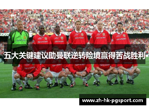 五大关键建议助曼联逆转险境赢得苦战胜利