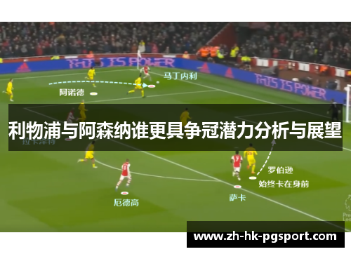 利物浦与阿森纳谁更具争冠潜力分析与展望