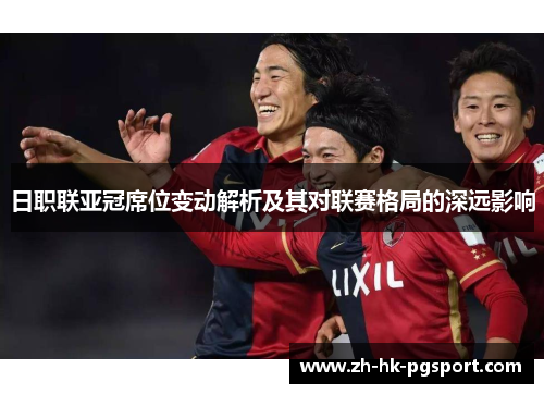 日职联亚冠席位变动解析及其对联赛格局的深远影响