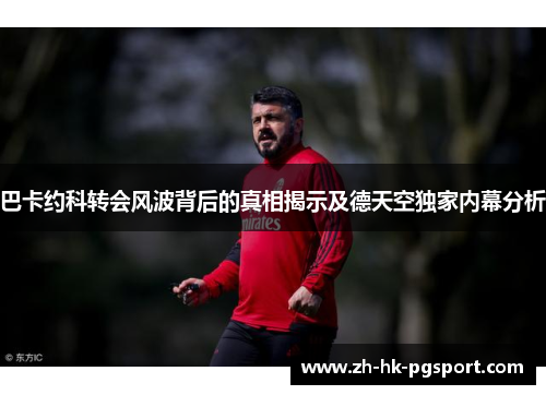 巴卡约科转会风波背后的真相揭示及德天空独家内幕分析