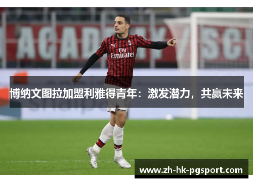 博纳文图拉加盟利雅得青年：激发潜力，共赢未来