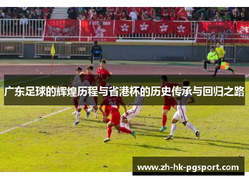 广东足球的辉煌历程与省港杯的历史传承与回归之路