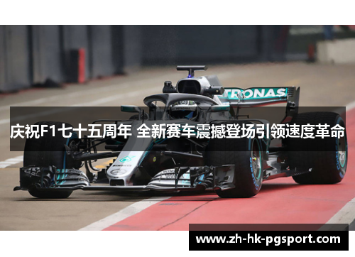 庆祝F1七十五周年 全新赛车震撼登场引领速度革命