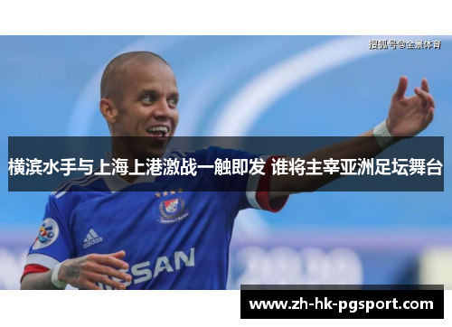 横滨水手与上海上港激战一触即发 谁将主宰亚洲足坛舞台