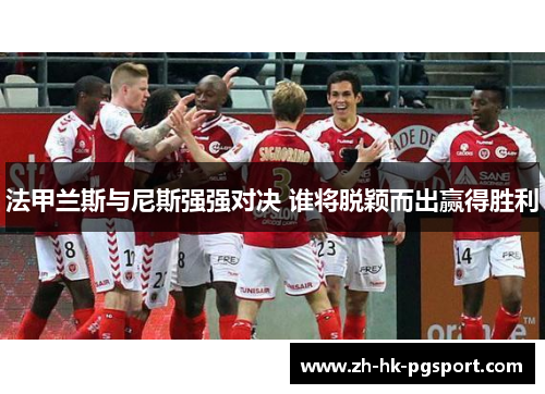 法甲兰斯与尼斯强强对决 谁将脱颖而出赢得胜利