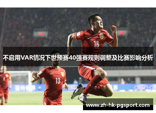 不启用VAR情况下世预赛40强赛规则调整及比赛影响分析