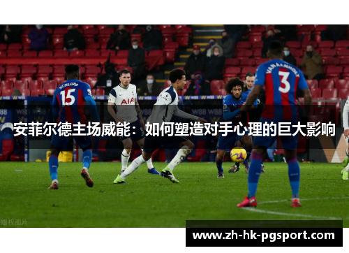 安菲尔德主场威能：如何塑造对手心理的巨大影响