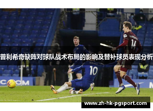 普利希奇缺阵对球队战术布局的影响及替补球员表现分析