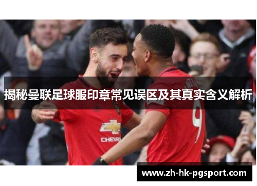 揭秘曼联足球服印章常见误区及其真实含义解析