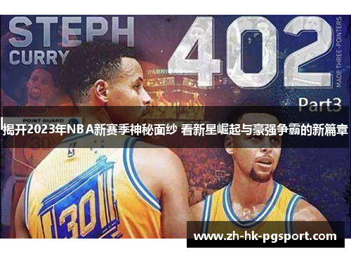 揭开2023年NBA新赛季神秘面纱 看新星崛起与豪强争霸的新篇章