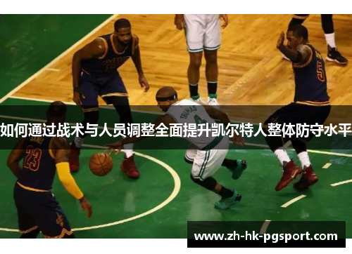 如何通过战术与人员调整全面提升凯尔特人整体防守水平