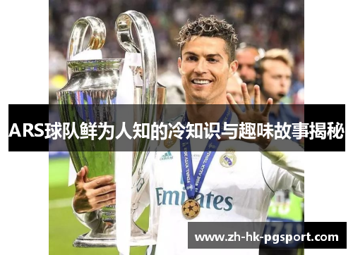 ARS球队鲜为人知的冷知识与趣味故事揭秘