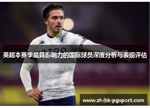 英超本赛季最具影响力的国际球员深度分析与表现评估