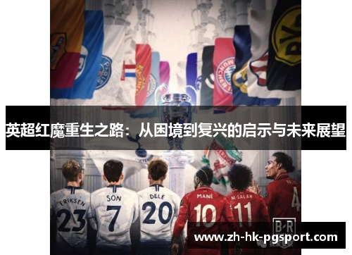 英超红魔重生之路：从困境到复兴的启示与未来展望
