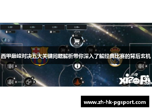 西甲巅峰对决五大关键问题解析带你深入了解经典比赛的背后玄机 西甲巅峰对决五大关键问题解析带你深入了解经典比赛的背后玄机