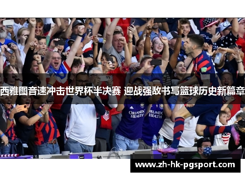 西雅图音速冲击世界杯半决赛 迎战强敌书写篮球历史新篇章 西雅图音速冲击世界杯半决赛 迎战强敌书写篮球历史新篇章