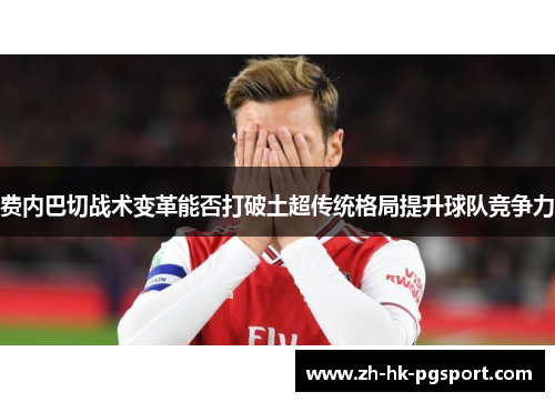 费内巴切战术变革能否打破土超传统格局提升球队竞争力