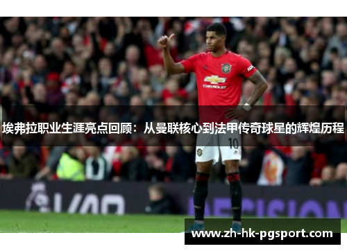 埃弗拉职业生涯亮点回顾：从曼联核心到法甲传奇球星的辉煌历程