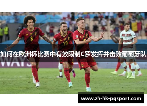 如何在欧洲杯比赛中有效限制C罗发挥并击败葡萄牙队