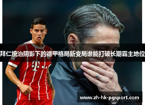 拜仁统治阴影下的德甲格局新变局谁能打破长期霸主地位