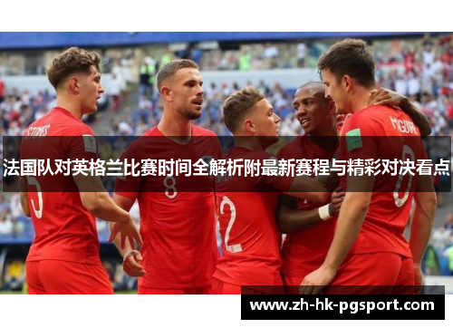 法国队对英格兰比赛时间全解析附最新赛程与精彩对决看点