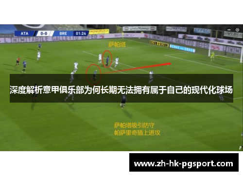 深度解析意甲俱乐部为何长期无法拥有属于自己的现代化球场