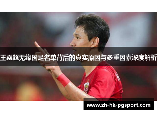 王燊超无缘国足名单背后的真实原因与多重因素深度解析