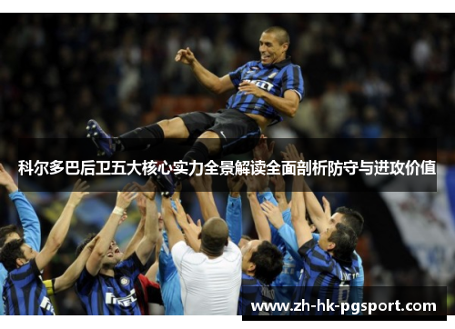 科尔多巴后卫五大核心实力全景解读全面剖析防守与进攻价值